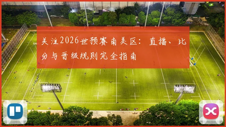 关注2026世预赛南美区：直播、比分与晋级规则完全指南
