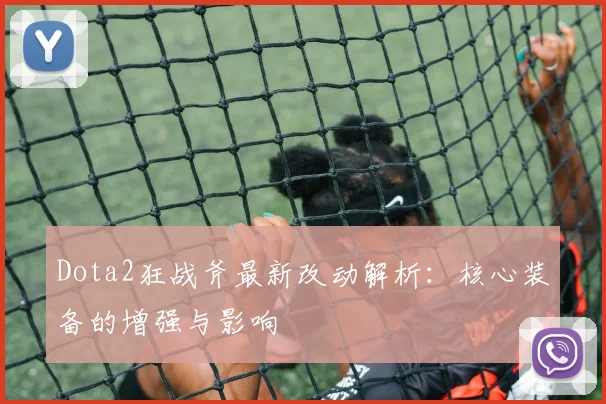 Dota2狂战斧最新改动解析：核心装备的增强与影响