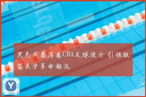 黑色风暴席卷CBA足球设计 引领极简美学革命潮流