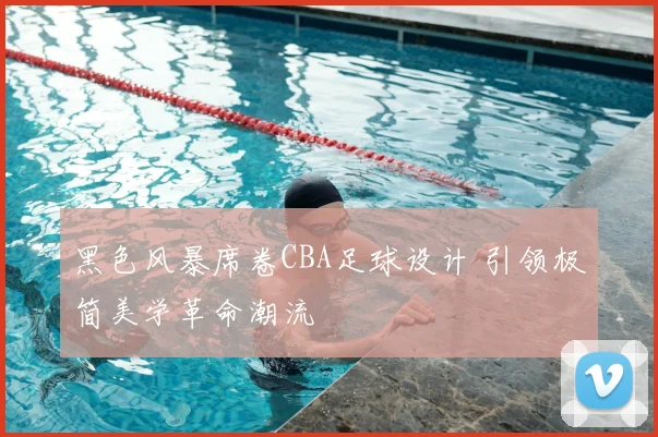 黑色风暴席卷CBA足球设计 引领极简美学革命潮流