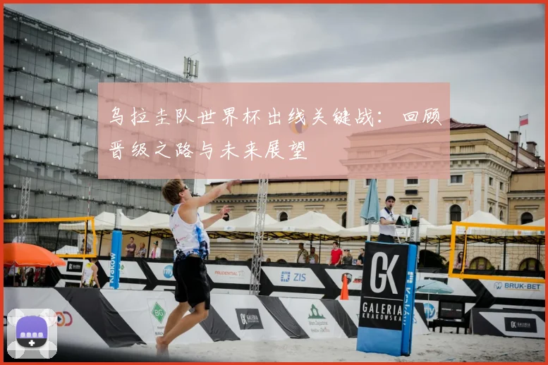 乌拉圭队世界杯出线关键战：回顾晋级之路与未来展望