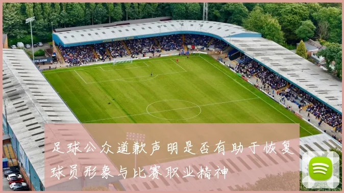 足球公众道歉声明是否有助于恢复球员形象与比赛职业精神