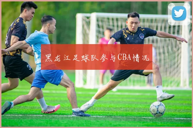 黑龙江足球队参与CBA情况